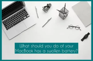 What You Should Do if Your MacBook Has a Swollen Battery?